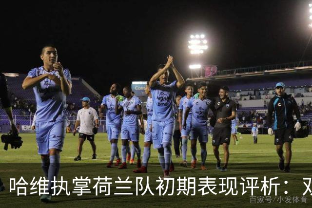 哈维执掌荷兰队初期表现评析：双杀塞尔维亚平德国，暂居小组首位